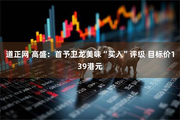 道正网 高盛：首予卫龙美味“买入”评级 目标价139港元