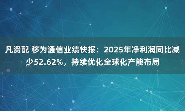 凡资配 移为通信业绩快报：2025年净利润同比减少52.62%，持续优化全球化产能布局