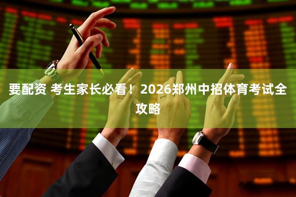 要配资 考生家长必看！2026郑州中招体育考试全攻略