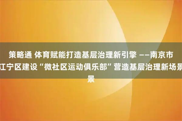 策略通 体育赋能打造基层治理新引擎 ——南京市江宁区建设“微社区运动俱乐部”营造基层治理新场景
