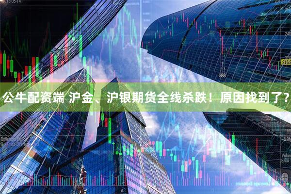 公牛配资端 沪金、沪银期货全线杀跌！原因找到了？