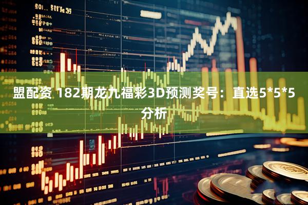 盟配资 182期龙九福彩3D预测奖号：直选5*5*5分析