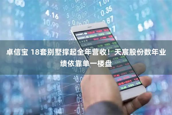 卓信宝 18套别墅撑起全年营收！天宸股份数年业绩依靠单一楼盘