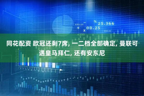 同花配资 欧冠还剩7席, 一二档全部确定, 曼联可遇皇马拜仁, 还有安东尼